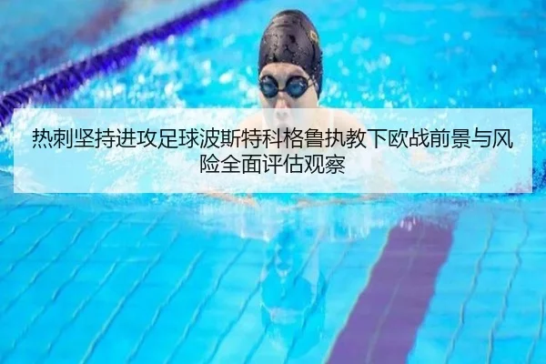热刺坚持进攻足球波斯特科格鲁执教下欧战前景与风险全面评估观察