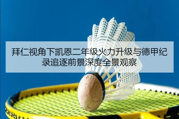 拜仁视角下凯恩二年级火力升级与德甲纪录追逐前景深度全景观察