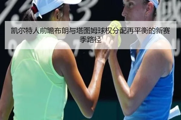 凯尔特人前瞻布朗与塔图姆球权分配再平衡的新赛季路径