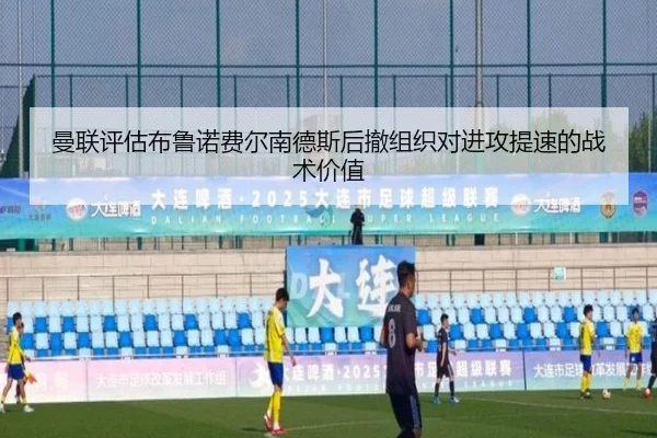 曼联评估布鲁诺费尔南德斯后撤组织对进攻提速的战术价值