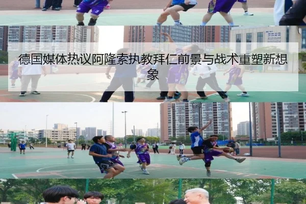 德国媒体热议阿隆索执教拜仁前景与战术重塑新想象