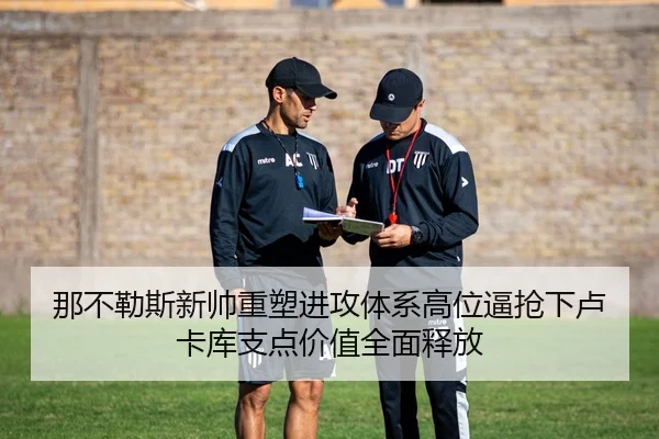 那不勒斯新帅重塑进攻体系高位逼抢下卢卡库支点价值全面释放