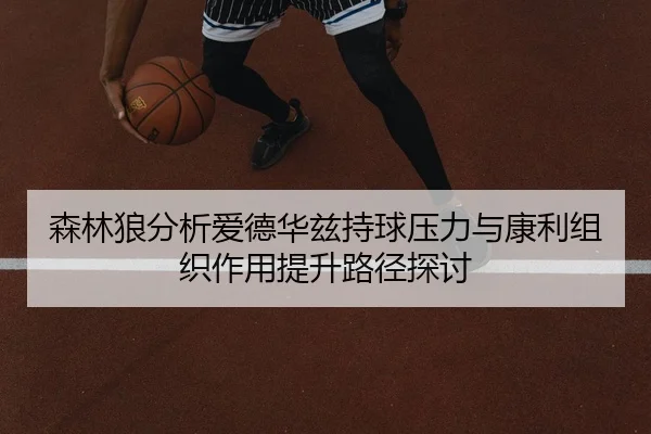 森林狼分析爱德华兹持球压力与康利组织作用提升路径探讨